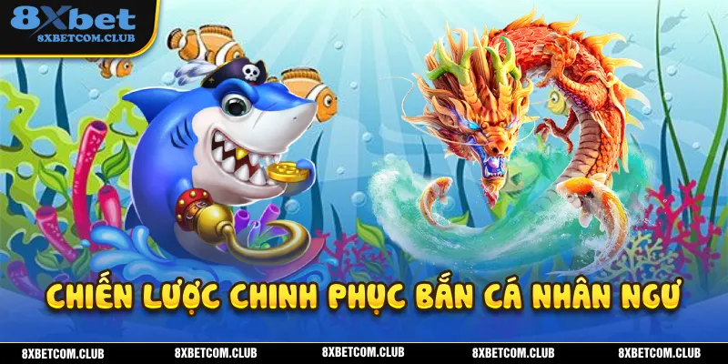 Chiến lược giúp bạn chinh phục bắn cá nhân ngư dễ dàng