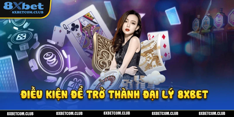 Để trở thành đại lý 8XBET cần phải đáp ứng điều kiện gì?