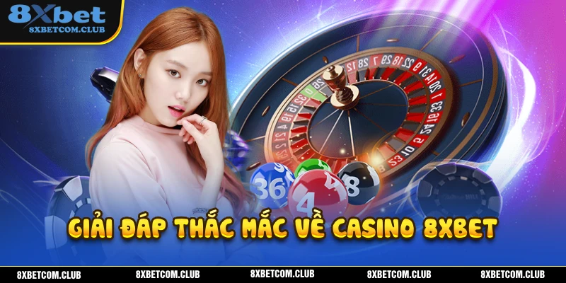Giải đáp đầy đủ những những thắc mắc trong quá trình tham gia Casino 8XBET