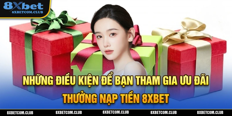Một số điều kiện cần phải đáp ứng khi tham gia nhận thưởng nạp tiền 8XBET