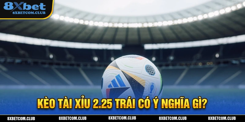 Ý nghĩa của hình thức cá cược kèo tài xỉu 2.25
