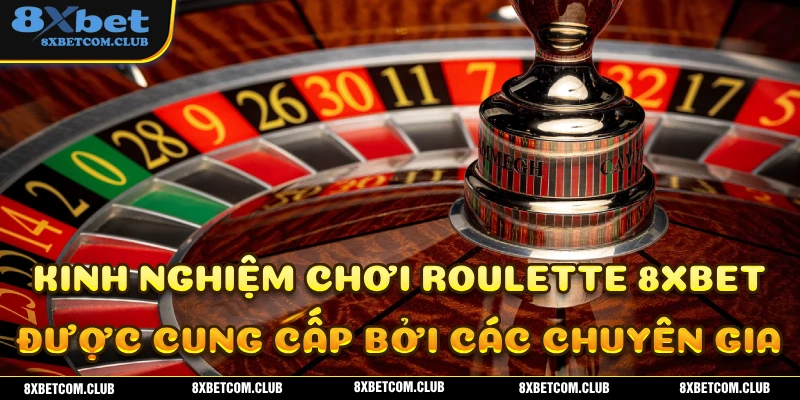 Kinh nghiệm chơi roulette 8XBET hiệu quả từ những chuyên gia