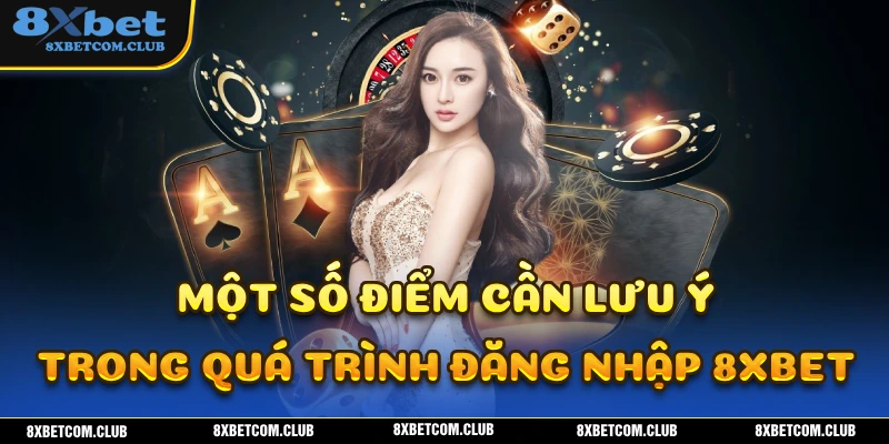 Những điểm mà người chơi cần lưu ý trong quá trình thực hiện đăng nhập 8XBET